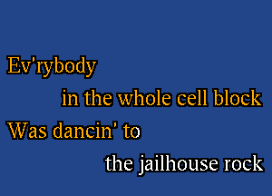 Evabody
in the whole cell block
Was dancin' to

the jailhouse rock