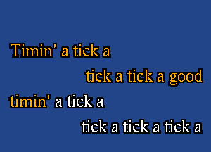 Timin' a tick a

tick a tick a good

timin' a tick a
tick a tick a tick a