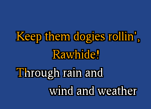 Keep them dogies rollin',

Rawhide!
Through rain and
wind and weather