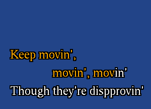 Keep movin',
movin', movin'

Though they're dispprovin'