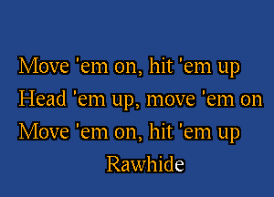 Move 'em on, hit 'em up
Head 'em up, move 'em on

Move 'em on, hit 'em up

Rawhide
