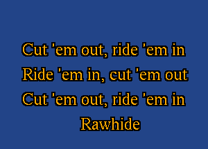 Cut 'em out, ride 'em in
Ride 'em in, cut 'em out

Cut 'em out, ride 'em in

Rawhide