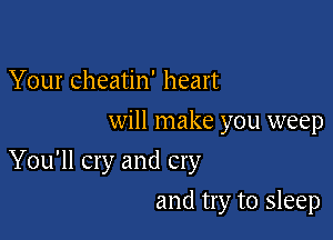 Your cheatin' heart
will make you weep

You'll cry and cry

and try to sleep