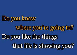 Do you know
where you're going to?

Do you like the things

that life is showing you?