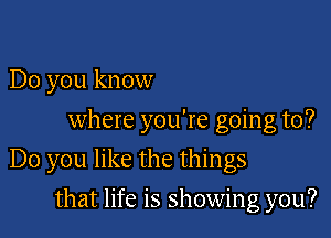 Do you know
where you're going to?

Do you like the things

that life is showing you?