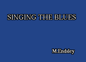 SINGING THE BLUES

M.Endsley