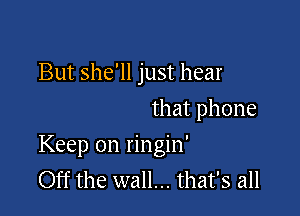 But she'll just hear
that phone

Keep on ringin'
Off the wall... that's all