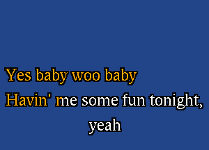 Yes baby woo baby

Havin' me some fun tonight,
yeah