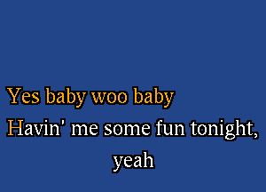 Yes baby woo baby

Havin' me some fun tonight,
yeah