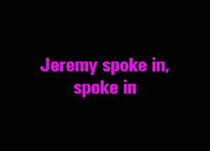 Jeremy spoke in,

spokein