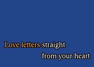Love letters straight

from your heart
