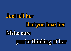 J ust tell her
that you love her

Make sure

you're thinking of her