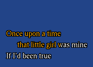 Once upon a time

that little girl was mine
If I'd been true