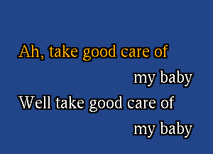 Ah, take good care of

my baby
Well take good care of
my baby