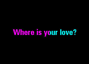Where is your love?