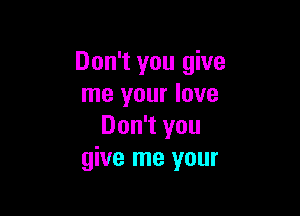 Don't you give
me your love

Don't you
give me your