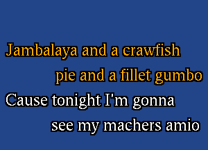 J ambalaya and a crawfish
pie and a fillet gumbo
Cause tonight I'm gonna
see my machers amio