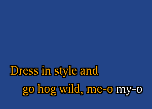 Dress in style and

g0 hog wild, me-o my-o