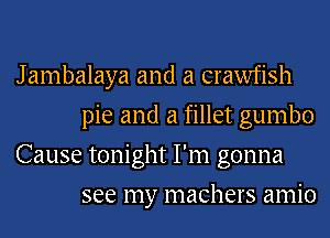 J ambalaya and a crawfish
pie and a fillet gumbo

Cause tonight I'm gonna
see my machers amio