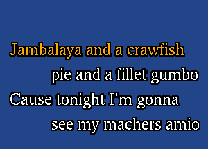 J ambalaya and a crawfish
pie and a fillet gumbo

Cause tonight I'm gonna
see my machers amio