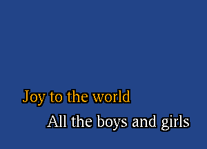 Joy to the world

All the boys and girls