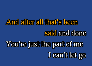 And after all that's been
said and done

You're just the part of me

I can't let go