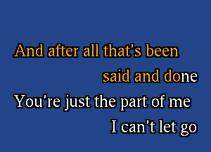 And after all that's been
said and done

You're just the part of me

I can't let go