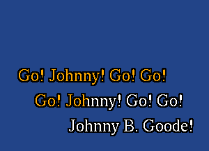 Go! Johnny! G0! Go!

Go! Johnny! Go! Go!
Johnny B. Goode!