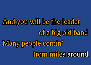 And you will be the leader
of a big old band

Many people comin'

from miles around