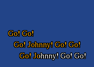 Go! Go!

Go! Johnny! Go! Go!
Go! Johnny! G0! G0!