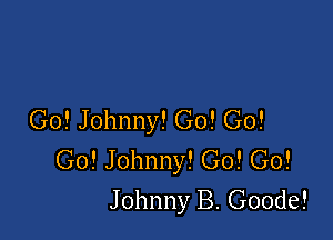 Go! Johnny! G0! Go!

Go! Johnny! Go! Go!
Johnny B. Goode!