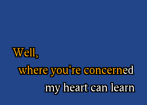 Well,

where you're concerned

my heart can learn