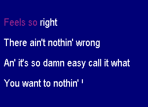 Feels so right
There ain't nothin' wrong

I

Listen to the birds sing