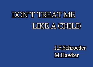 DON'T TREAT ME
LIKE A CHILD

J.F.Schroeder
M.Hawker