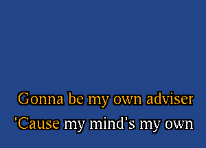 Gonna be my own adviser

'Cause my mind's my own