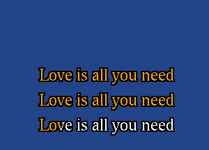 Love is all you need
Love is all you need

Love is all you need