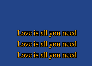 Love is all you need
Love is all you need

Love is all you need