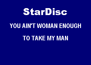 Starlisc
YOU AIN'T WOMAN ENOUGH

TO TAKE MY MAN