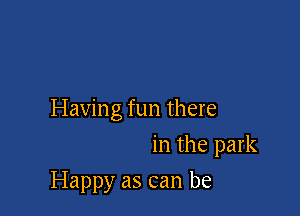 Having fun there

in the park
Happy as can be