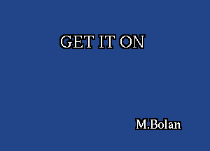 GET IT ON