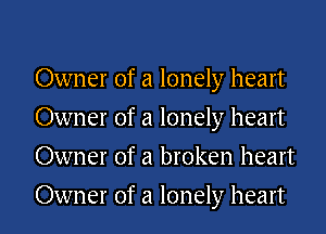 Owner of a lonely heart
Owner of a lonely heart
Owner of a broken heart
Owner of a lonely heart