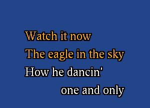 W atch it now

The eagle in the sky

How he dancin'
one and only