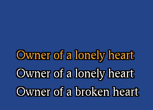 Owner of a lonely heart

Owner of a lonely heart
Owner of a broken heart