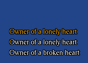 Owner of a lonely heart

Owner of a lonely heart
Owner of a broken heart