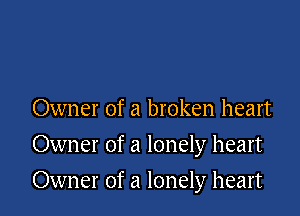 Owner of a broken heart

Owner of a lonely heart

Owner of a lonely heart