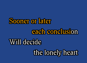 Sooner or later
each conclusion

Will decide

the lonely heart
