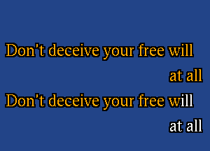 Don't deceive your free will
at all

Don't deceive your free will
at all