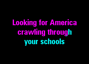 Looking for America

crawling through
your schools