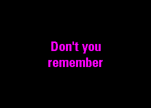 Don't you

remember