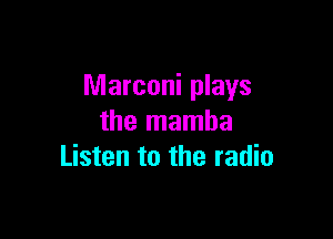 Marconi plays

the mamba
Listen to the radio